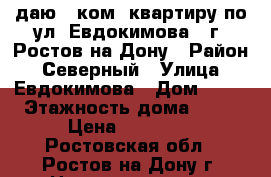 даю 1 ком. квартиру по ул. Евдокимова,  г. Ростов-на-Дону › Район ­ Северный › Улица ­ Евдокимова › Дом ­ 35 › Этажность дома ­ 14 › Цена ­ 15 000 - Ростовская обл., Ростов-на-Дону г. Недвижимость » Квартиры аренда   . Ростовская обл.,Ростов-на-Дону г.